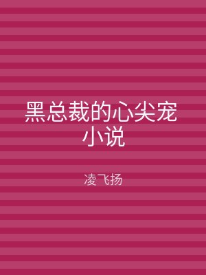 黑总裁的心尖宠 小说