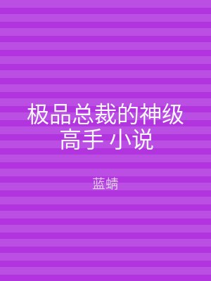 极品总裁的神级高手 小说