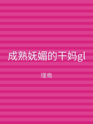 成熟妩媚的干妈gl