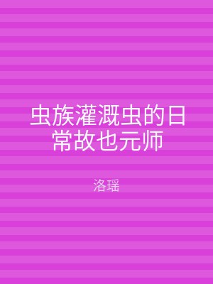 虫族灌溉虫的日常故也元师