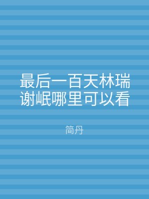 最后一百天林瑞谢岷哪里可以看