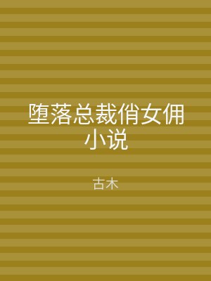 堕落总裁俏女佣小说