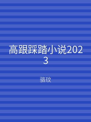 高跟踩踏小说2023