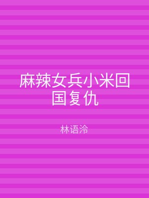 麻辣女兵小米回国复仇