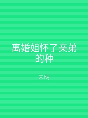 离婚姐怀了亲弟的种