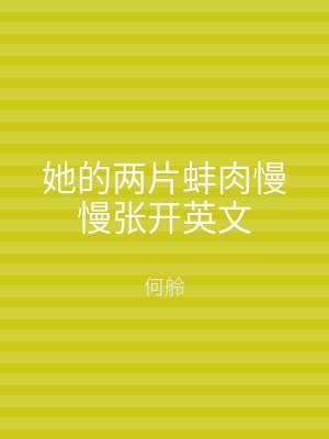 她的两片蚌肉慢慢张开英文