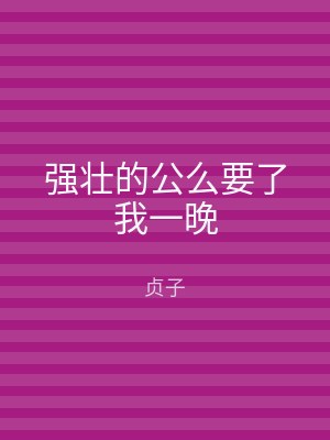 强壮的公么要了我一晚