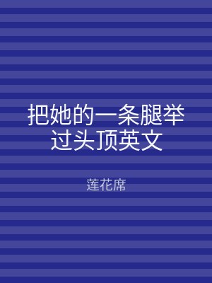 把她的一条腿举过头顶英文