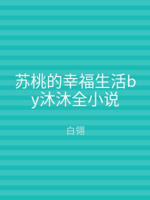 苏桃的幸福生活by沐沐全小说