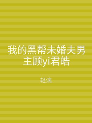 我的黑帮未婚夫男主顾yi君皓