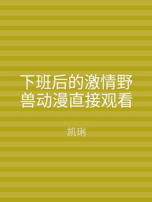 下班后的激情野兽动漫直接观看