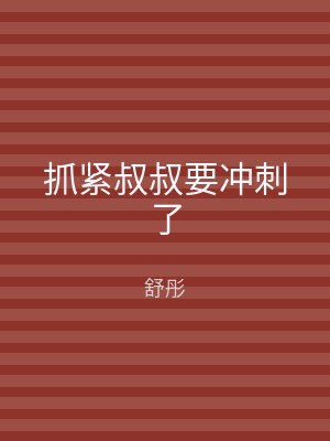 抓紧叔叔要冲刺了