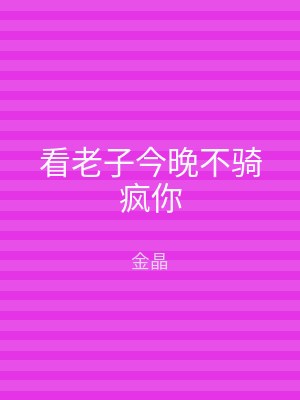 看老子今晚不骑疯你