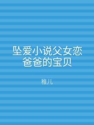 坠爱小说父女恋爸爸的宝贝