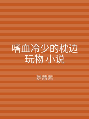 嗜血冷少的枕边玩物 小说