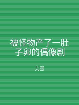 被怪物产了一肚子卵的偶像剧