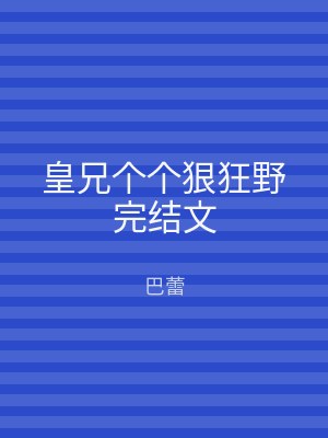 皇兄个个狠狂野完结文