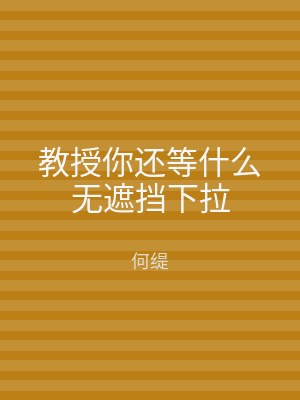 教授你还等什么无遮挡下拉