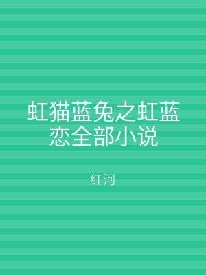 虹猫蓝兔之虹蓝恋全部小说