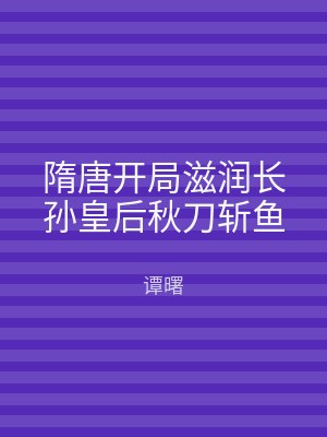 隋唐开局滋润长孙皇后秋刀斩鱼