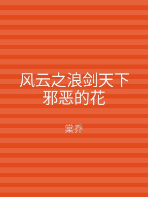 风云之浪剑天下邪恶的花