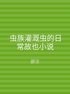 虫族灌溉虫的日常故也小说