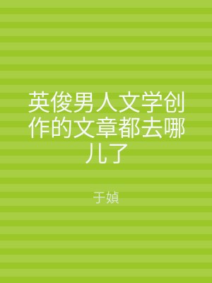 英俊男人文学创作的文章都去哪儿了