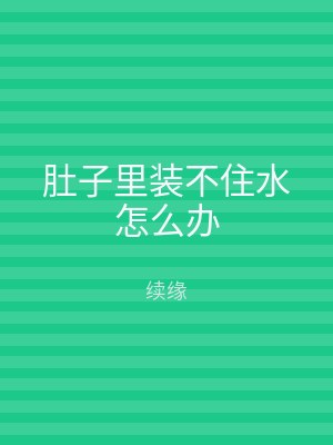 肚子里装不住水怎么办