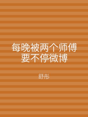 每晚被两个师傅要不停微博