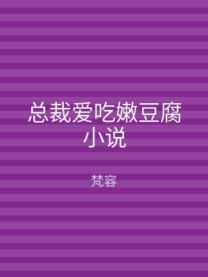 总裁爱吃嫩豆腐小说