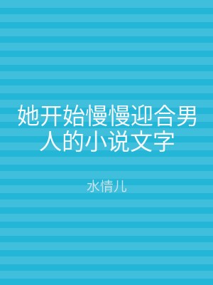她开始慢慢迎合男人的小说文字