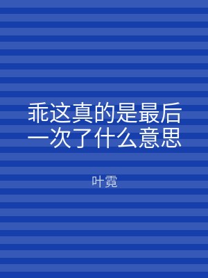 乖这真的是最后一次了什么意思