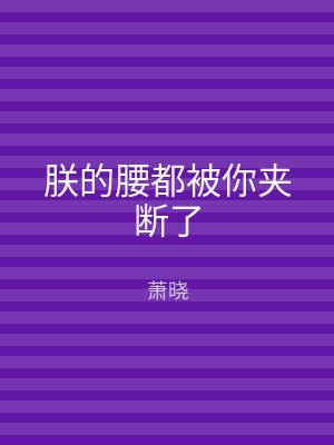 朕的腰都被你夹断了