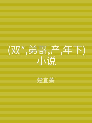 (双*,弟哥,产,年下)小说