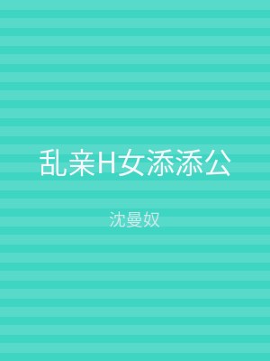 乱亲H女添添公