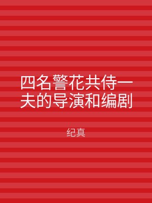 四名警花共侍一夫的导演和编剧