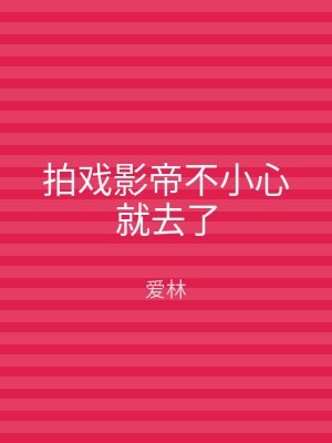 拍戏影帝不小心就去了