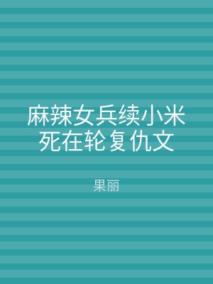 麻辣女兵续小米死在轮复仇文