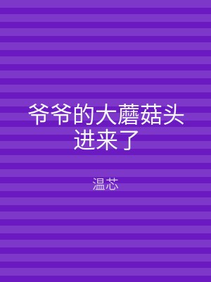 爷爷的大蘑菇头进来了