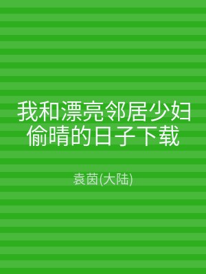 我和漂亮邻居少妇偷晴的日子下载