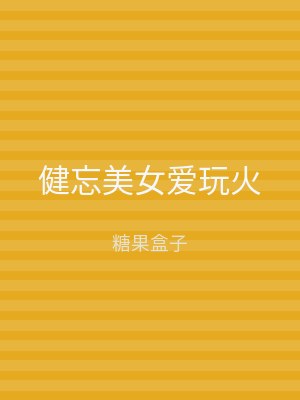 健忘美女爱玩火
